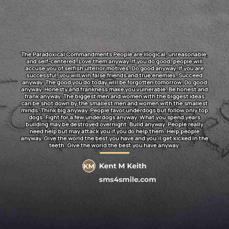 “The Paradoxical Commandments People are illogical, unreasonable, and self-centered. Love…” quote by Anonymous