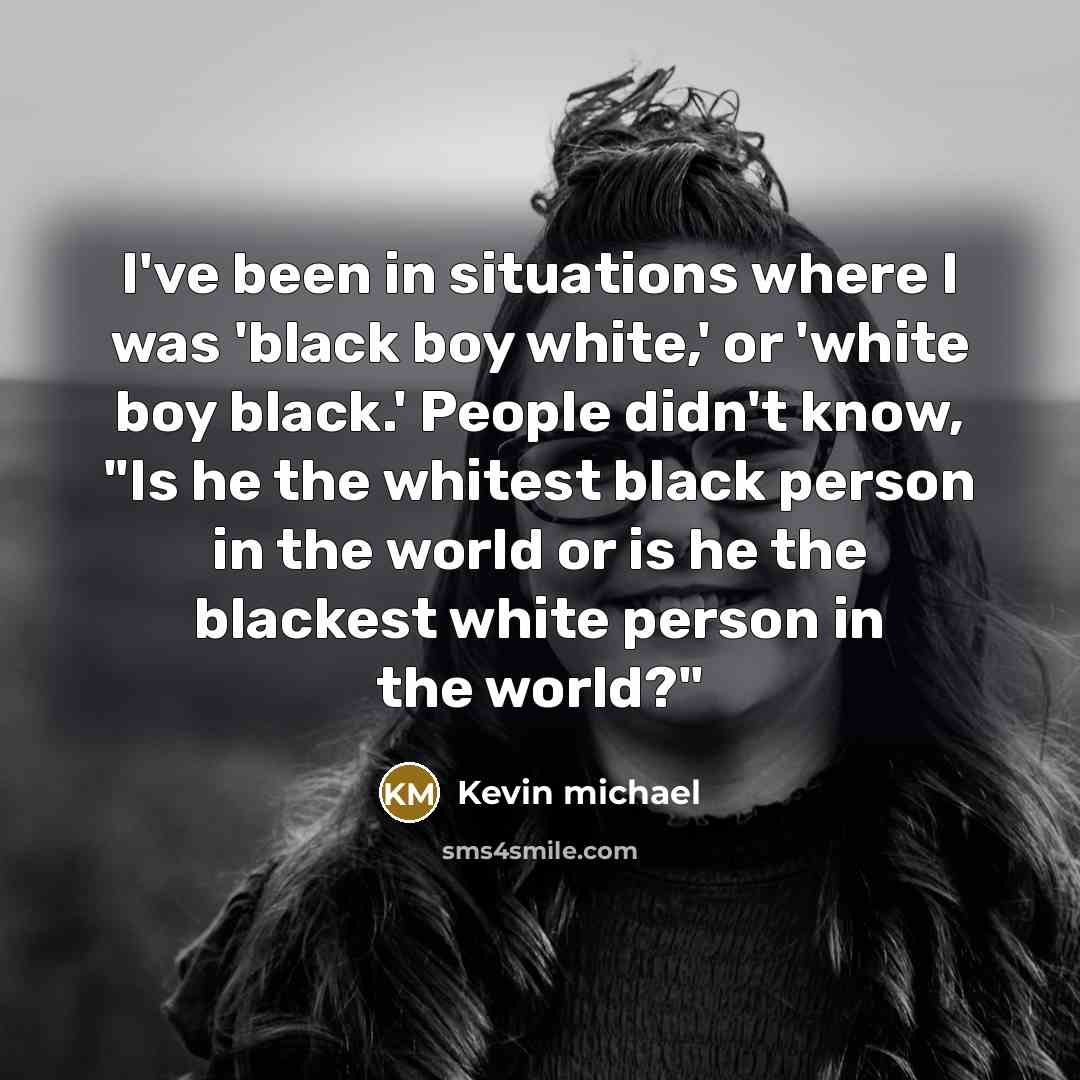 “I've been in situations where I was 'black boy white,'…” quote by Kevin michael
