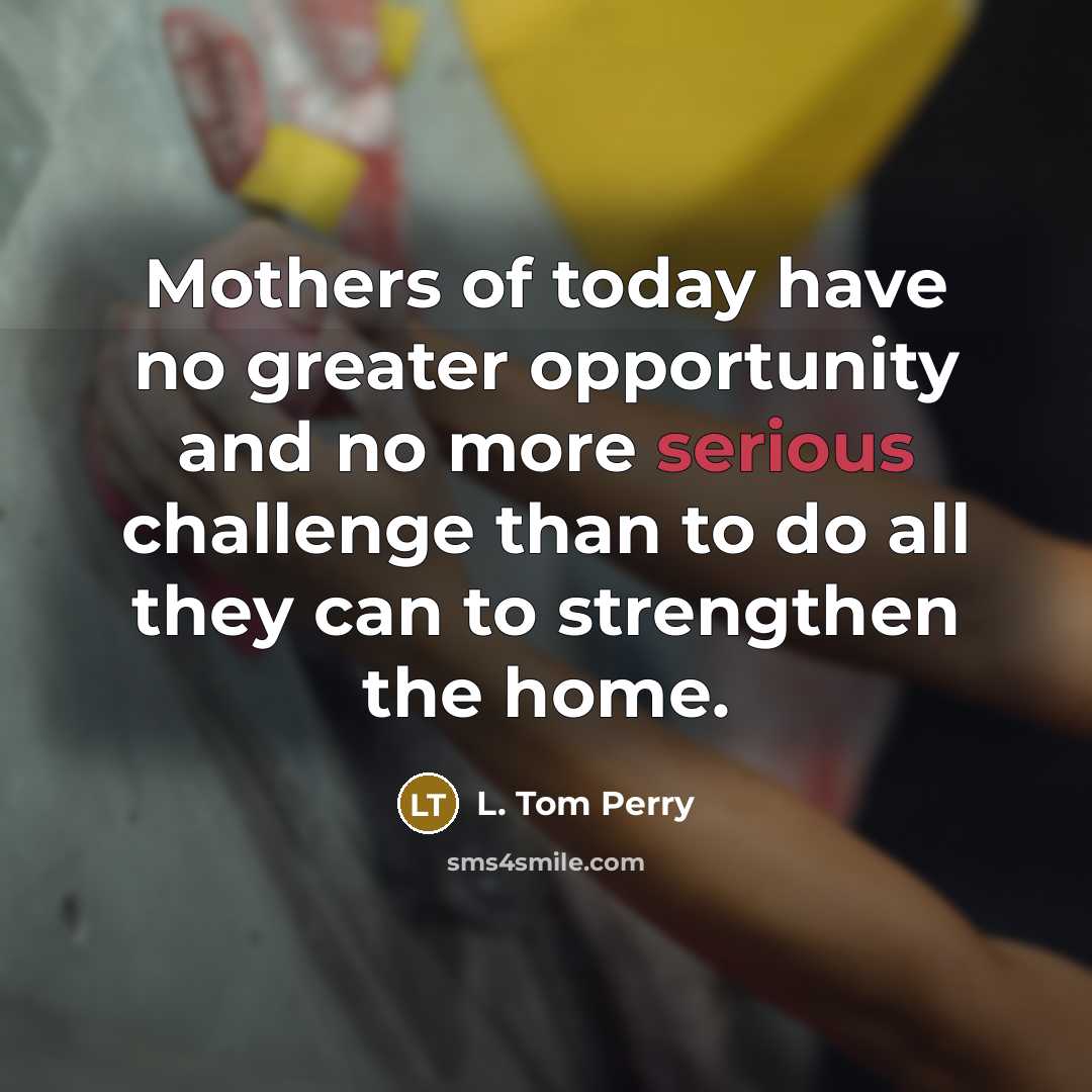 “Mothers of today have no greater opportunity and no more…” quote by L. Tom Perry