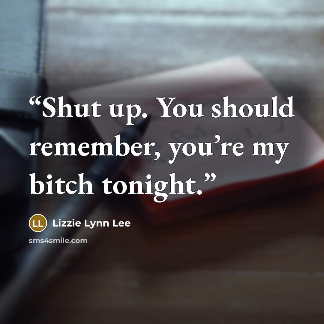 “Shut up. You should remember, you’re my bitch tonight.” quote by Lizzie Lynn Lee