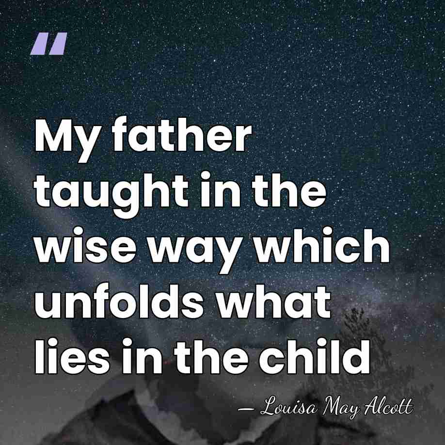 My father taught in the wise way which unfolds what lies in&hellip; - Louisa May Alcott