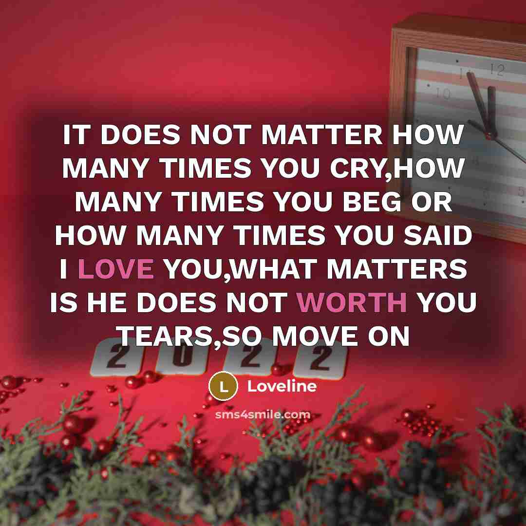 “IT DOES NOT MATTER HOW MANY TIMES YOU CRY,HOW MANY TIMES YOU BEG OR HOW MANY TIMES YOU SAID I LOVE YOU,WHAT MATTERS IS HE DOES NOT WORTH YOU TEARS,SO MOVE ON” quote by Loveline