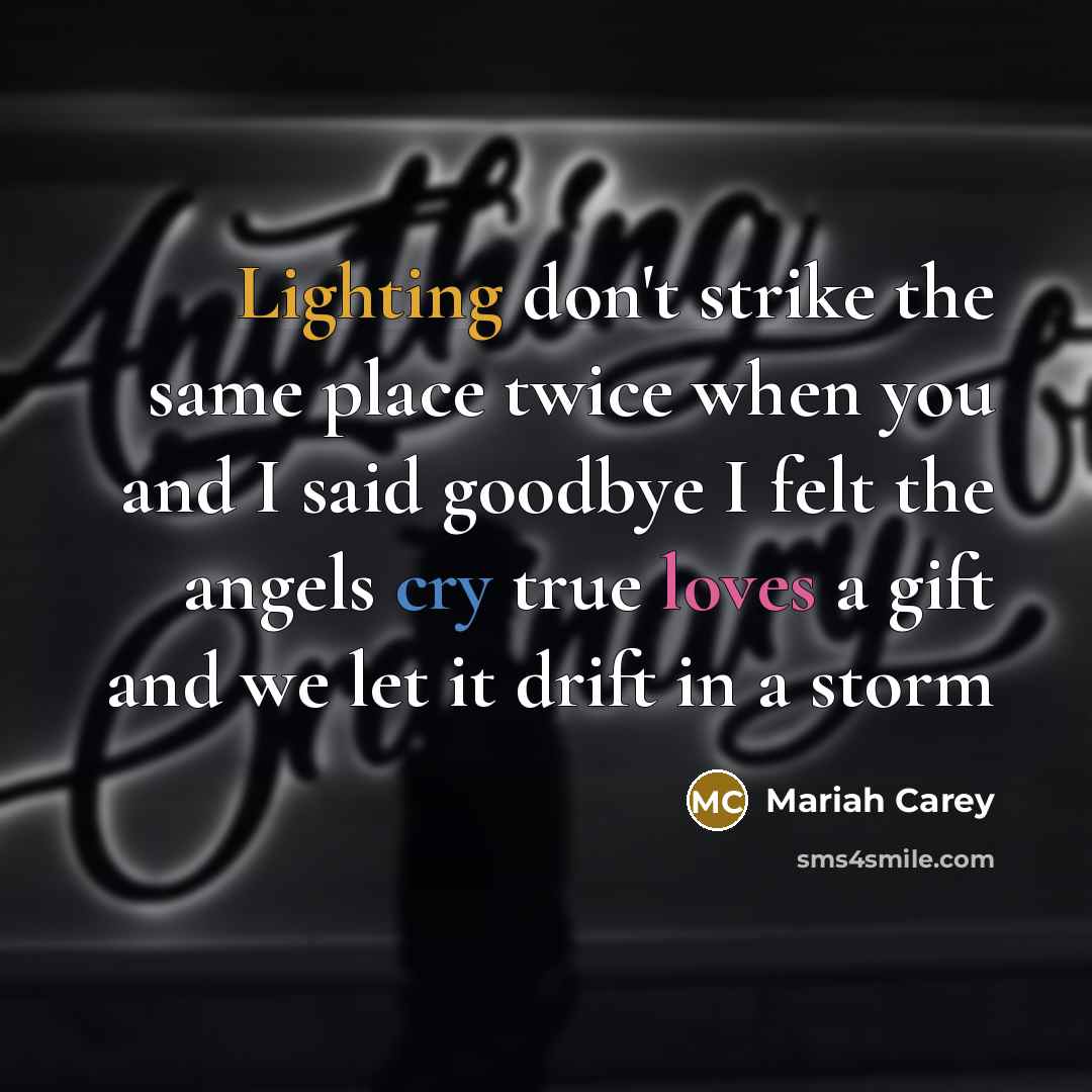 “Lighting don't strike the same place twice when you and I said goodbye I felt the angels cry true loves a gift and we let it drift in a storm” quote by Mariah Carey
