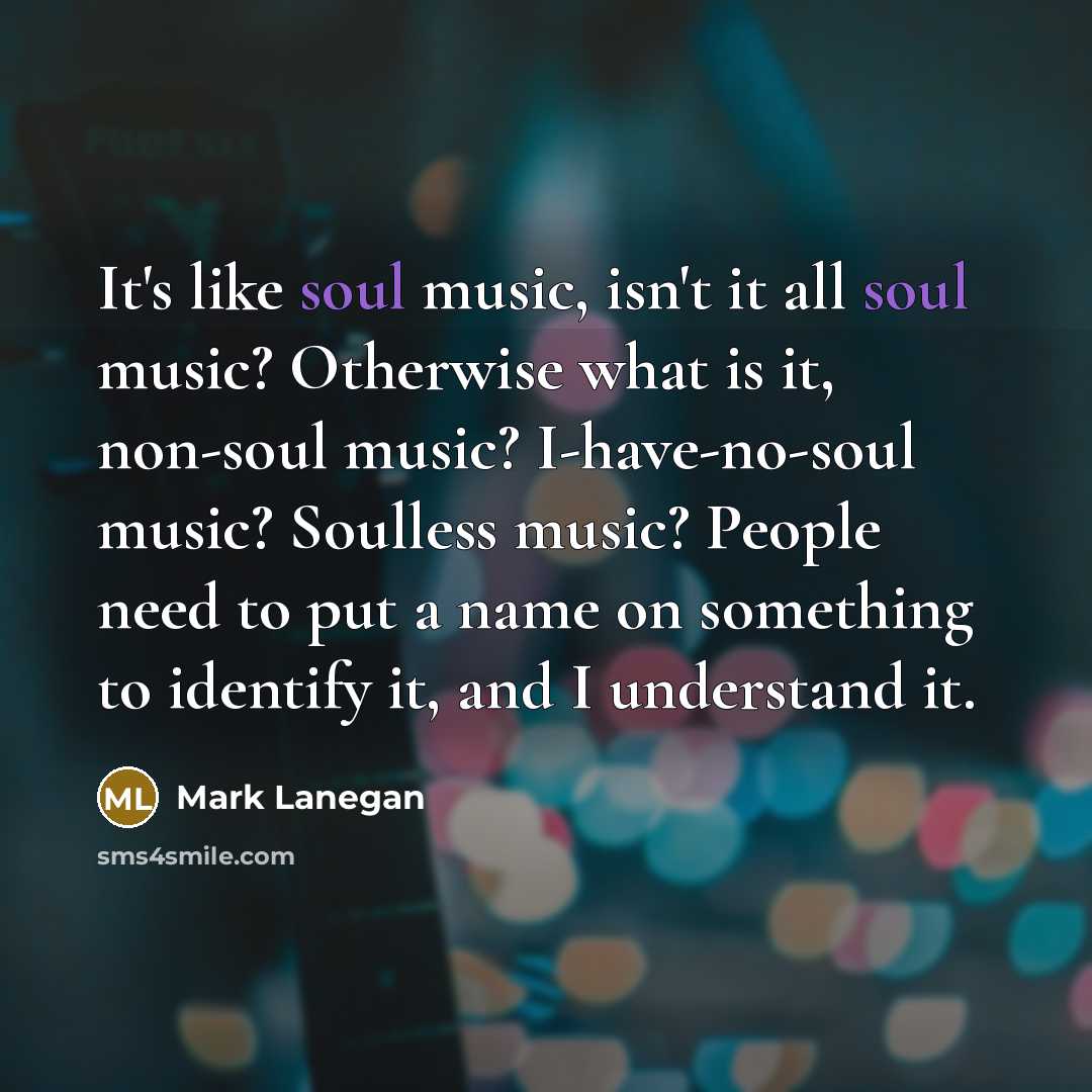 “It's like soul music, isn't it all soul music? Otherwise…” quote by Mark Lanegan