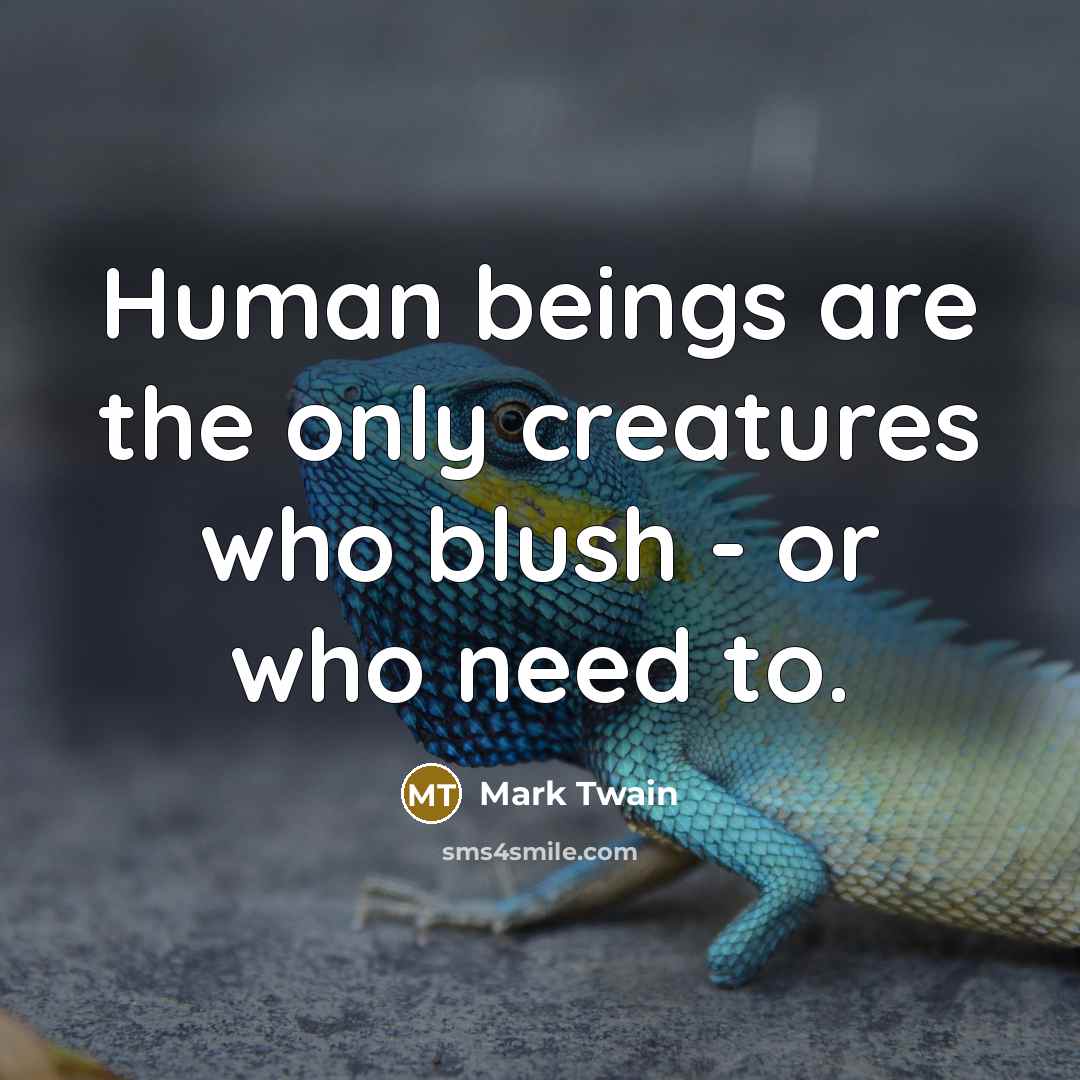 “Human beings are the only creatures who blush - or who need to.” quote by Mark Twain