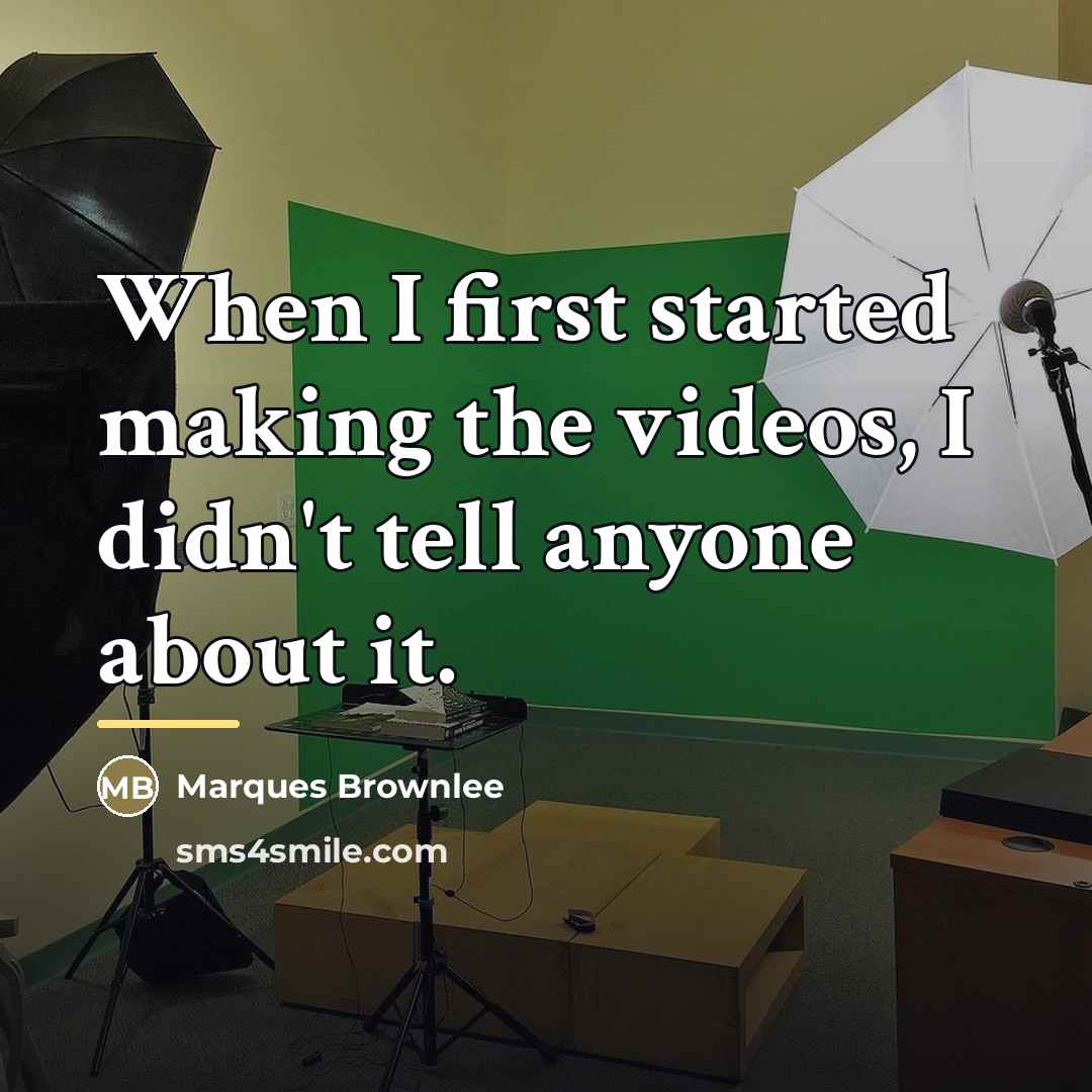 “When I first started making the videos, I didn't tell…” quote by Marques Brownlee