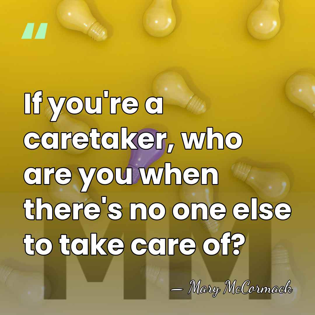 If you're a caretaker, who are you when there's no one else&hellip; - Mary McCormack