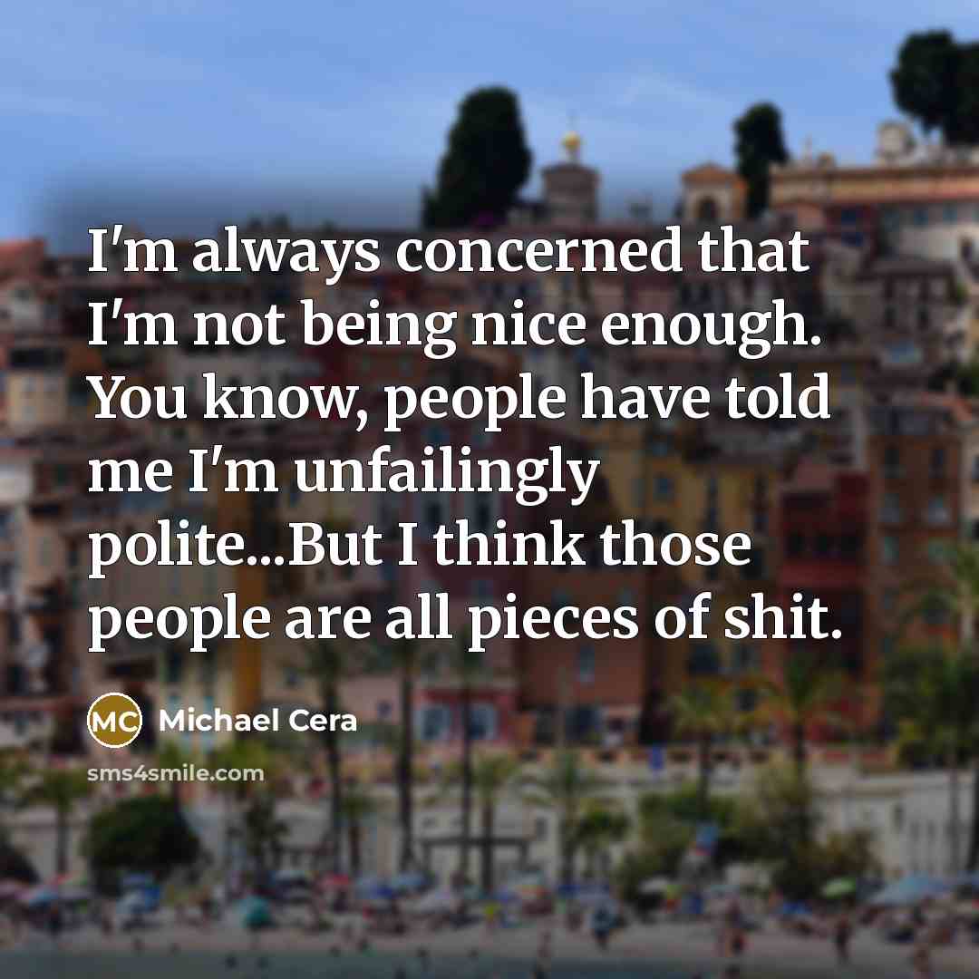 “I'm always concerned that I'm not being nice enough. You…” quote by Michael Cera