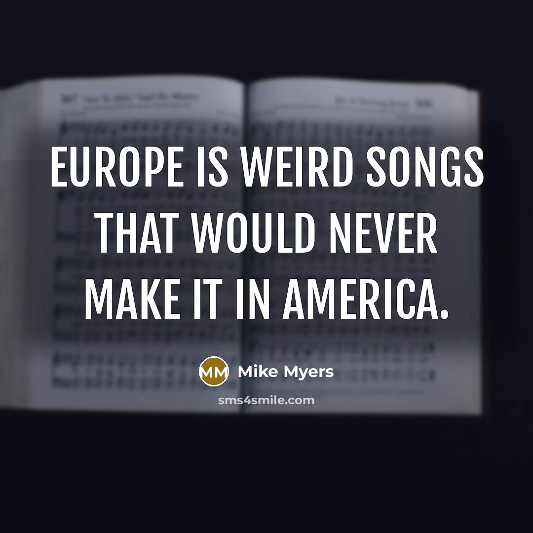 “Europe is weird songs that would never make it in…” quote by Mike Myers