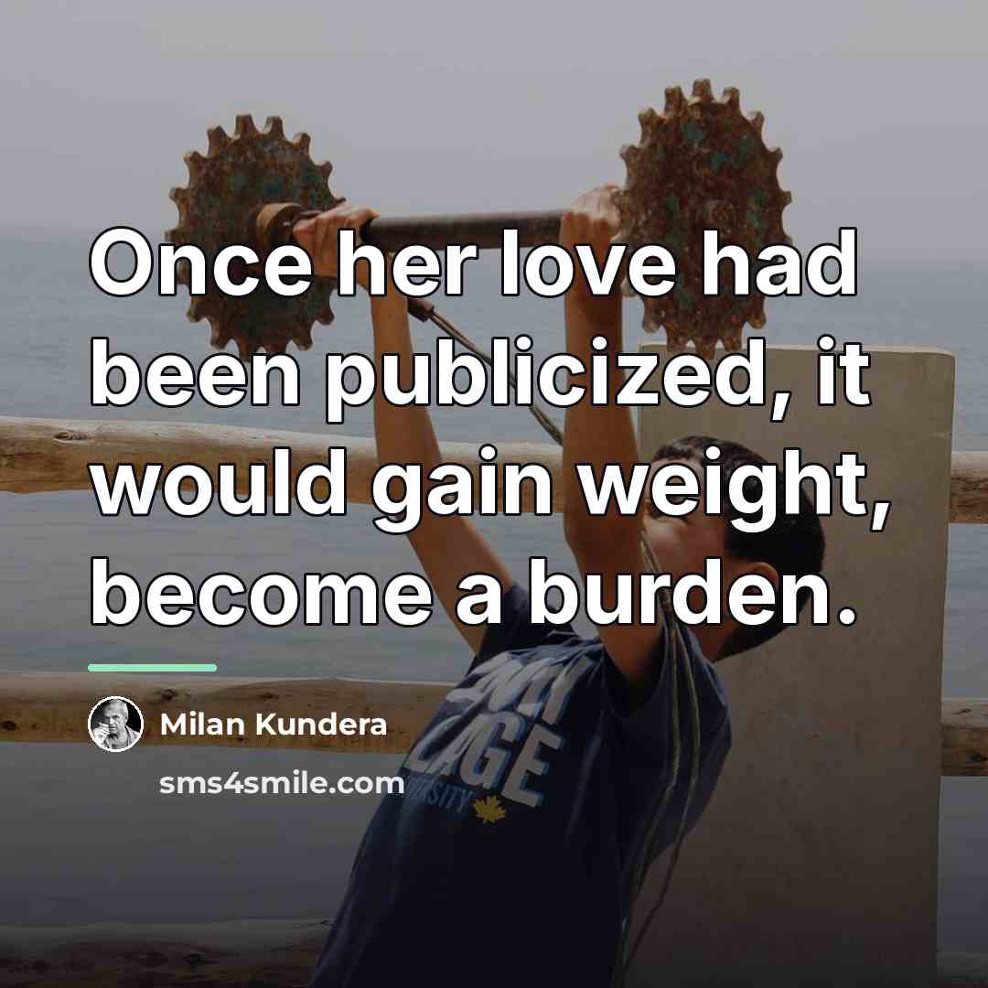 “Once her love had been publicized, it would gain weight,…” quote by Milan Kundera