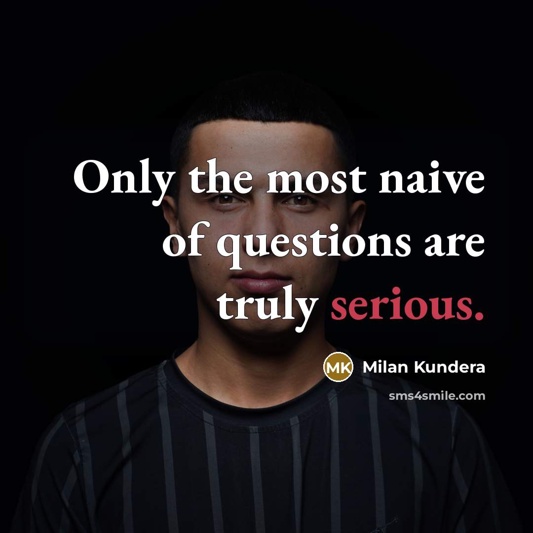 “Only the most naive of questions are truly serious.…” quote by Milan Kundera