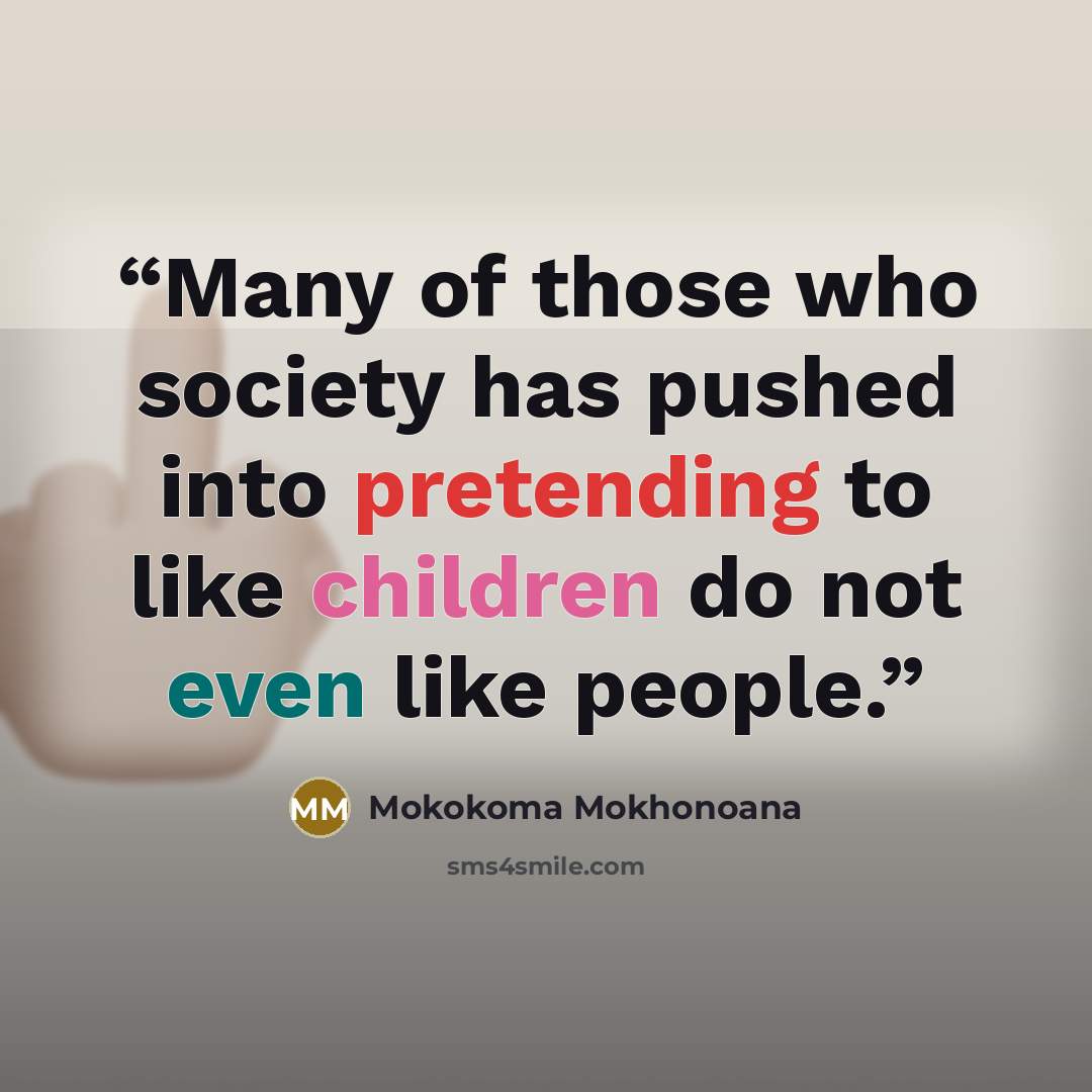 “Many of those who society has pushed into pretending to like children do not even like people.” quote by Mokokoma Mokhonoana