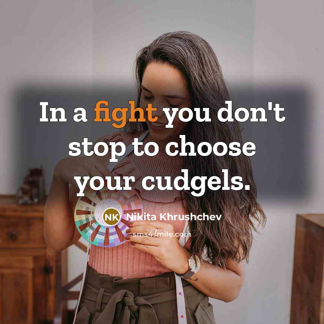 “In a fight you don't stop to choose your cudgels.” quote by Nikita Khrushchev