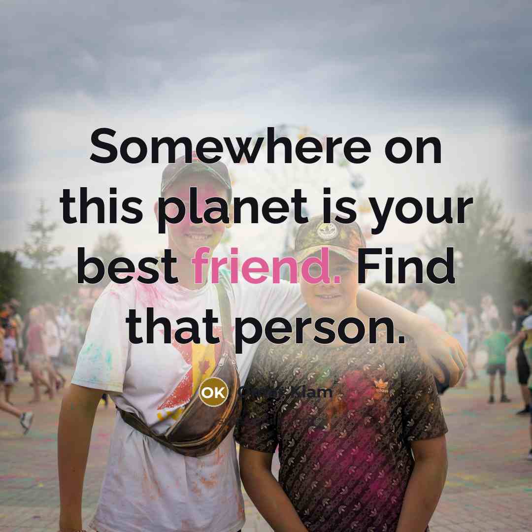 “Somewhere on this planet is your best friend. Find that…” quote by Omar Kiam