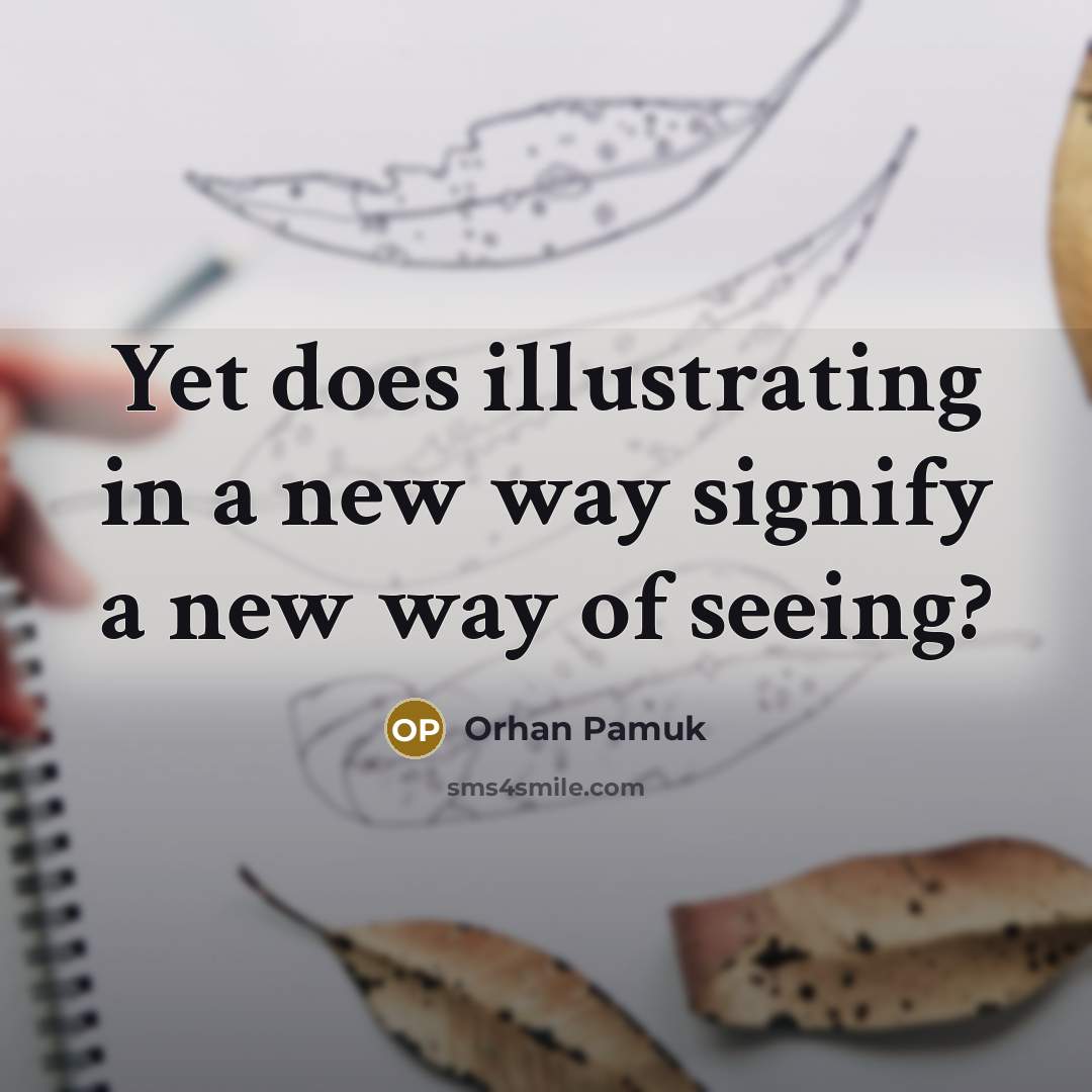 “Yet does illustrating in a new way signify a new…” quote by Orhan Pamuk