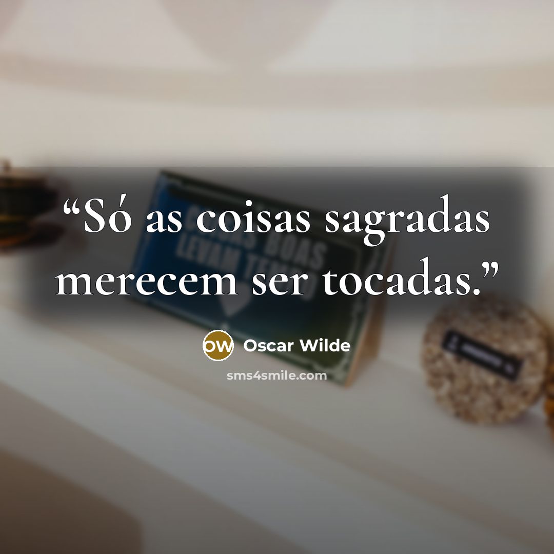 “Só as coisas sagradas merecem ser tocadas.” quote by Oscar Wilde