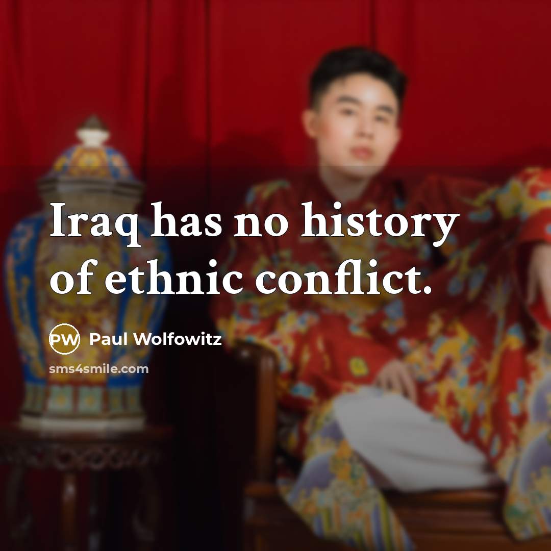 “Iraq has no history of ethnic conflict.…” quote by Paul Wolfowitz