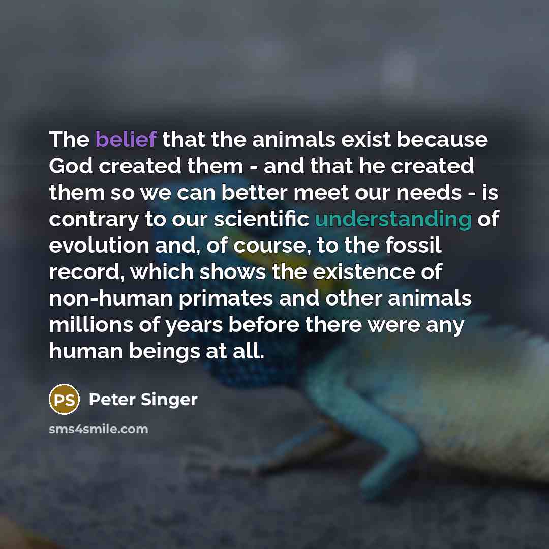“The belief that the animals exist because God created them…” quote by Peter Singer