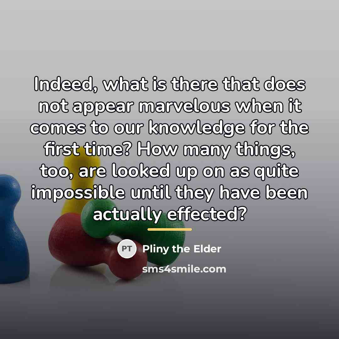 “Indeed, what is there that does not appear marvelous when…” quote by Pliny the Elder