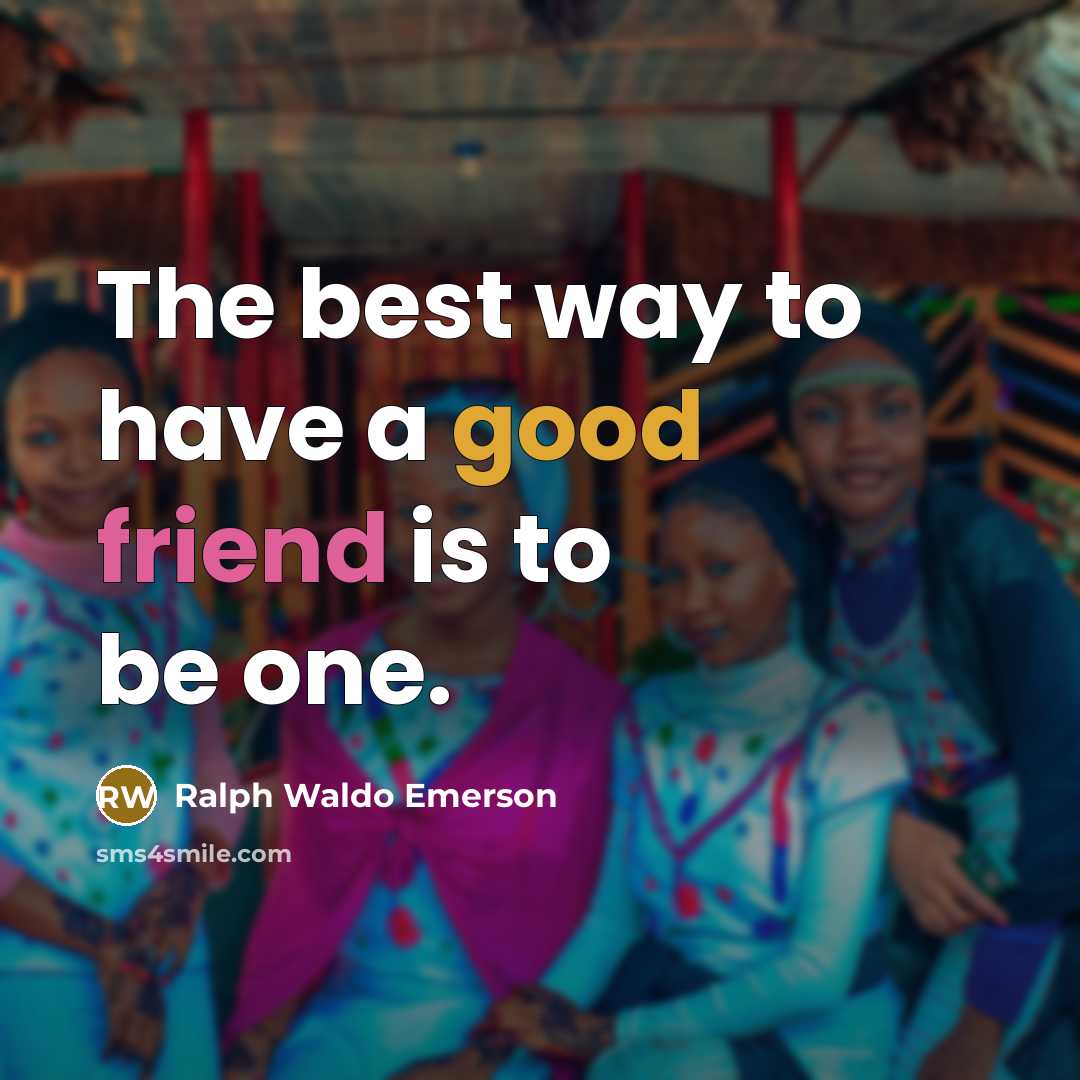 “The best way to have a good friend is to be one.” quote by Ralph Waldo Emerson