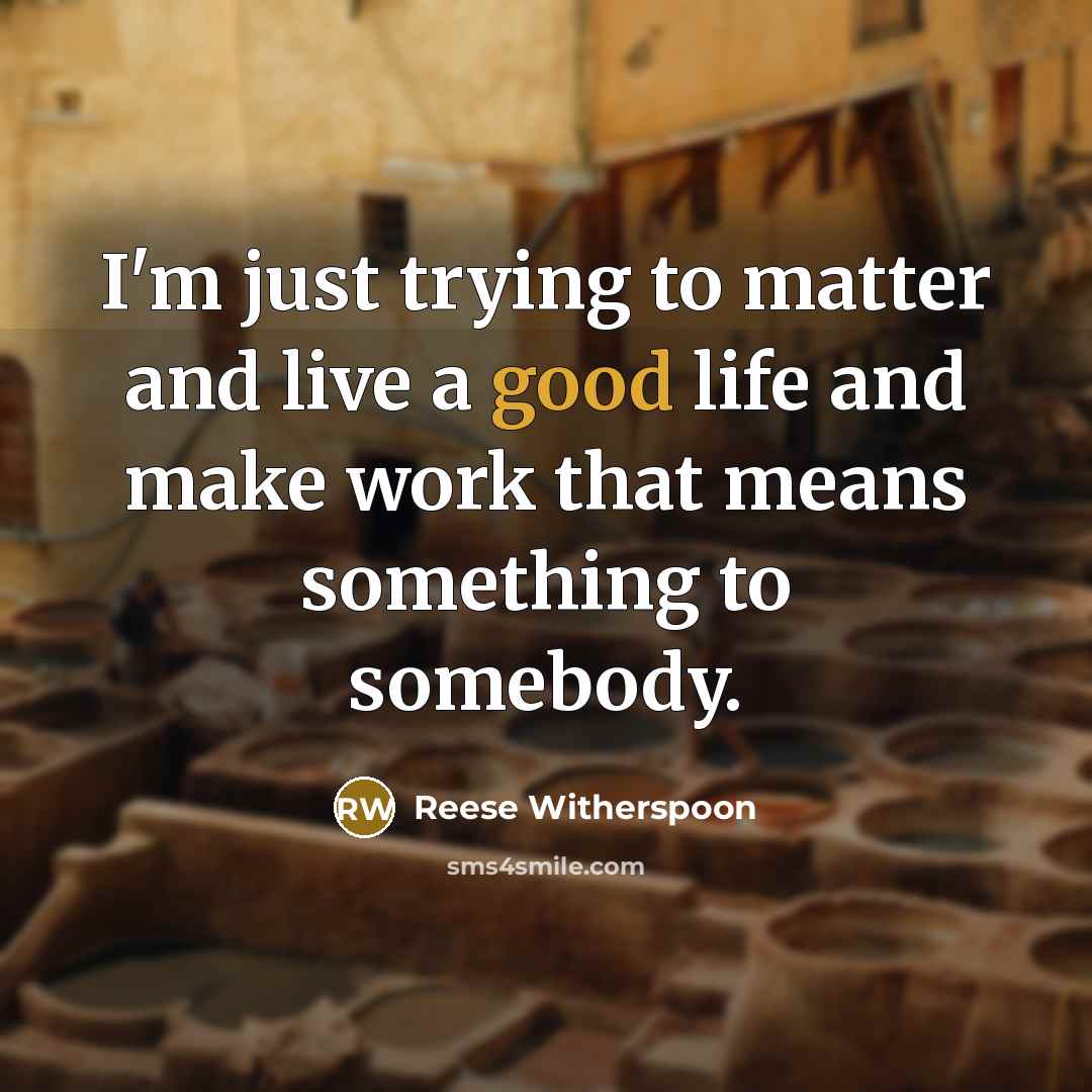 “I'm just trying to matter and live a good life…” quote by Reese Witherspoon