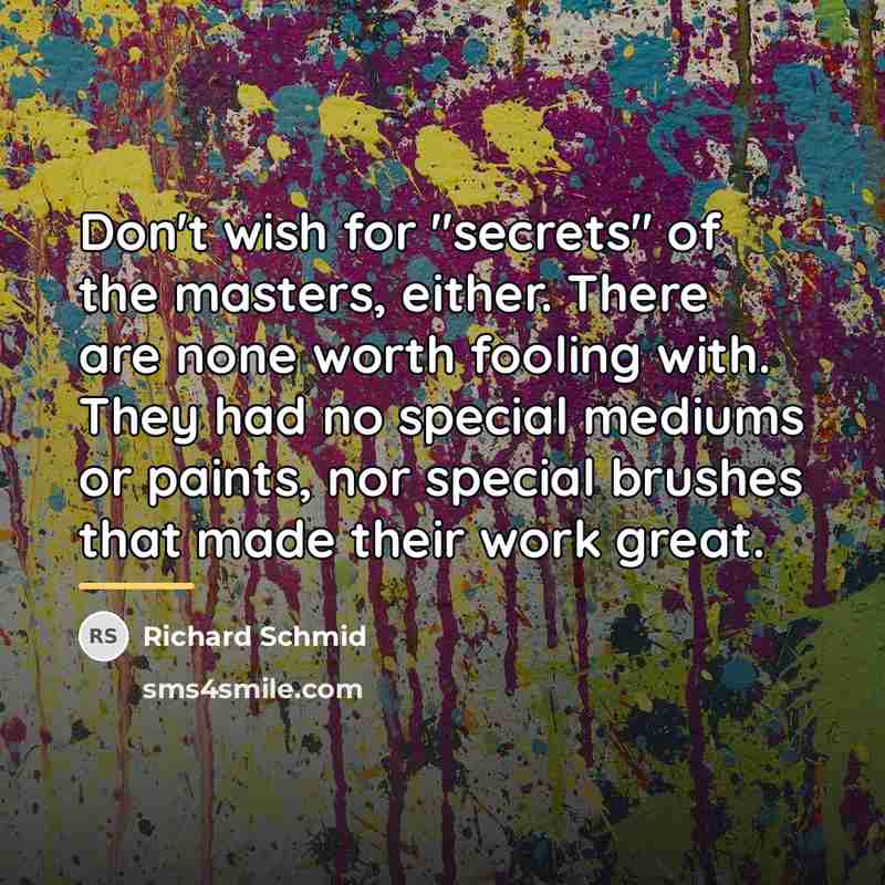 “Don't wish for "secrets" of the masters, either. There are…” quote by Richard Schmid