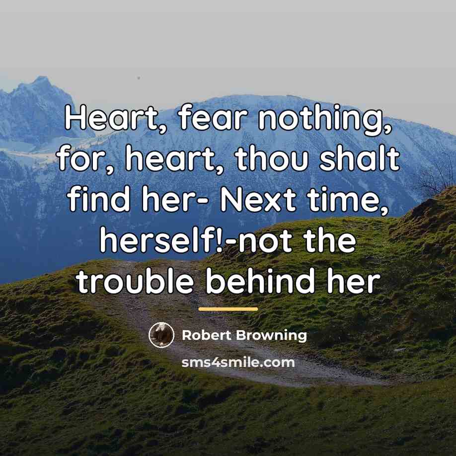 “Heart, fear nothing, for, heart, thou shalt find her- Next…” quote by Robert Browning