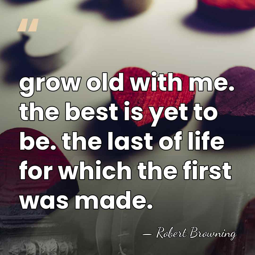grow old with me. the best is yet to be. the last&hellip; - Robert Browning