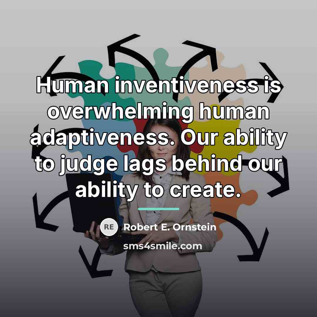 “Human inventiveness is overwhelming human adaptiveness. Our ability to judge…” quote by Robert E. Ornstein