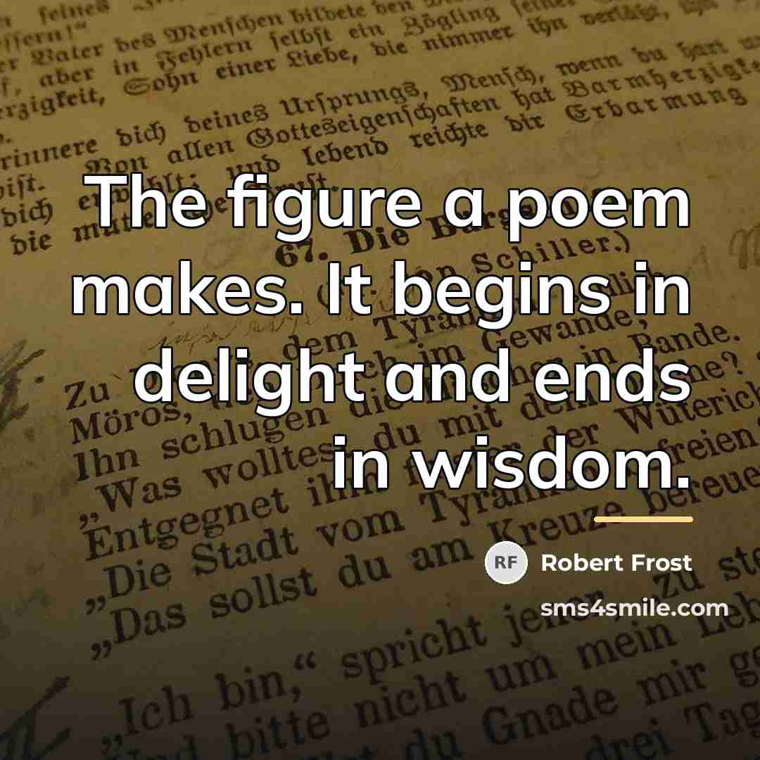 “The figure a poem makes. It begins in delight and…” quote by Robert Frost
