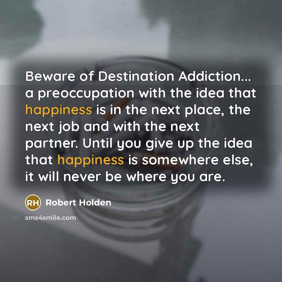 “Beware of Destination Addiction... a preoccupation with the idea that…” quote by Robert Holden
