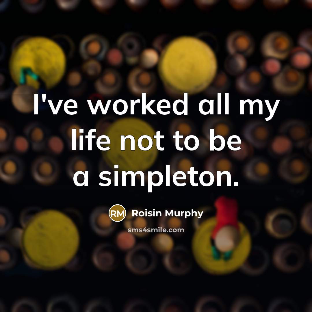 “I've worked all my life not to be a simpleton.…” quote by Roisin Murphy