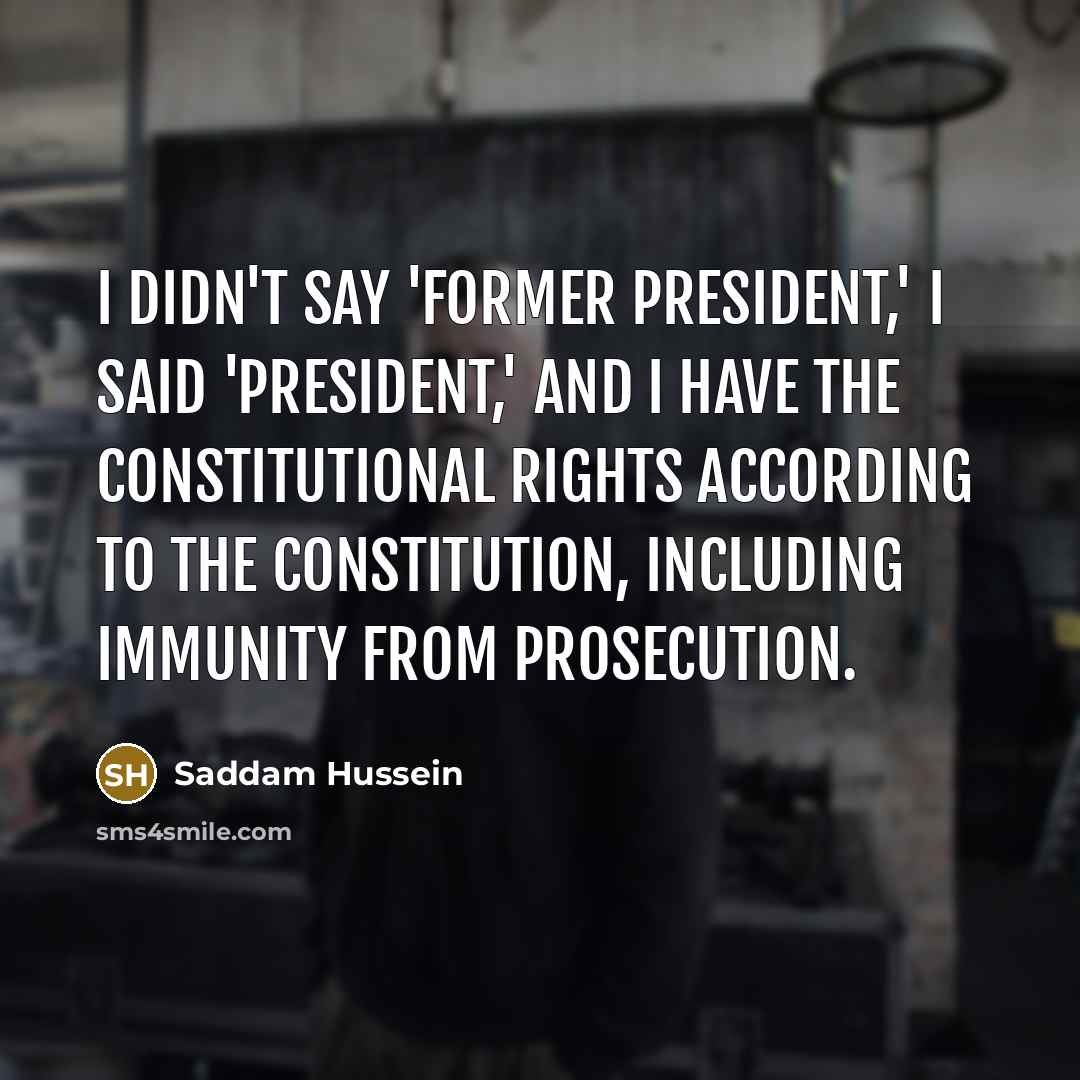 “I didn't say 'former president,' I said 'president,' and I…” quote by Saddam Hussein