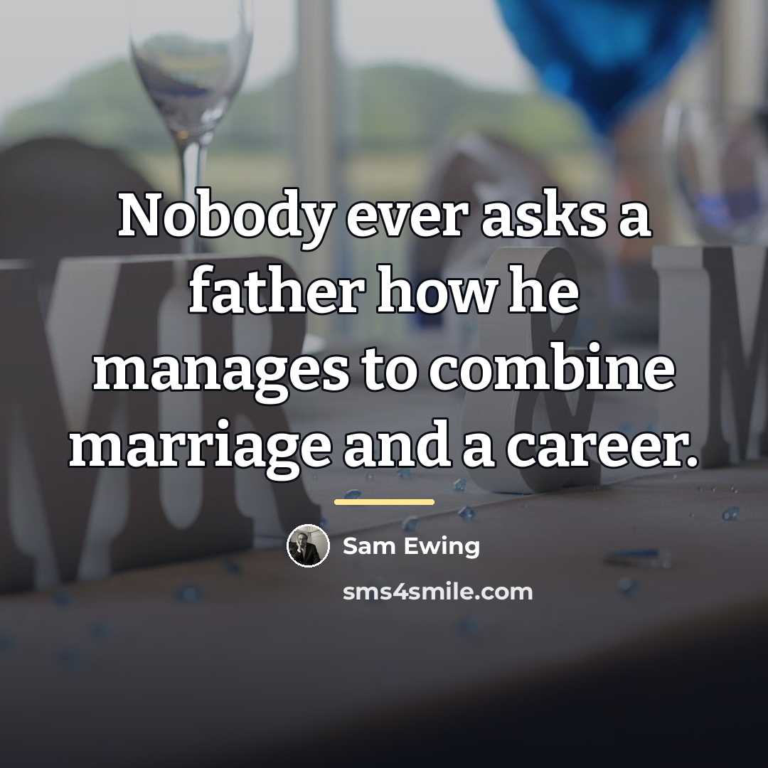 “Nobody ever asks a father how he manages to combine…” quote by Sam Ewing