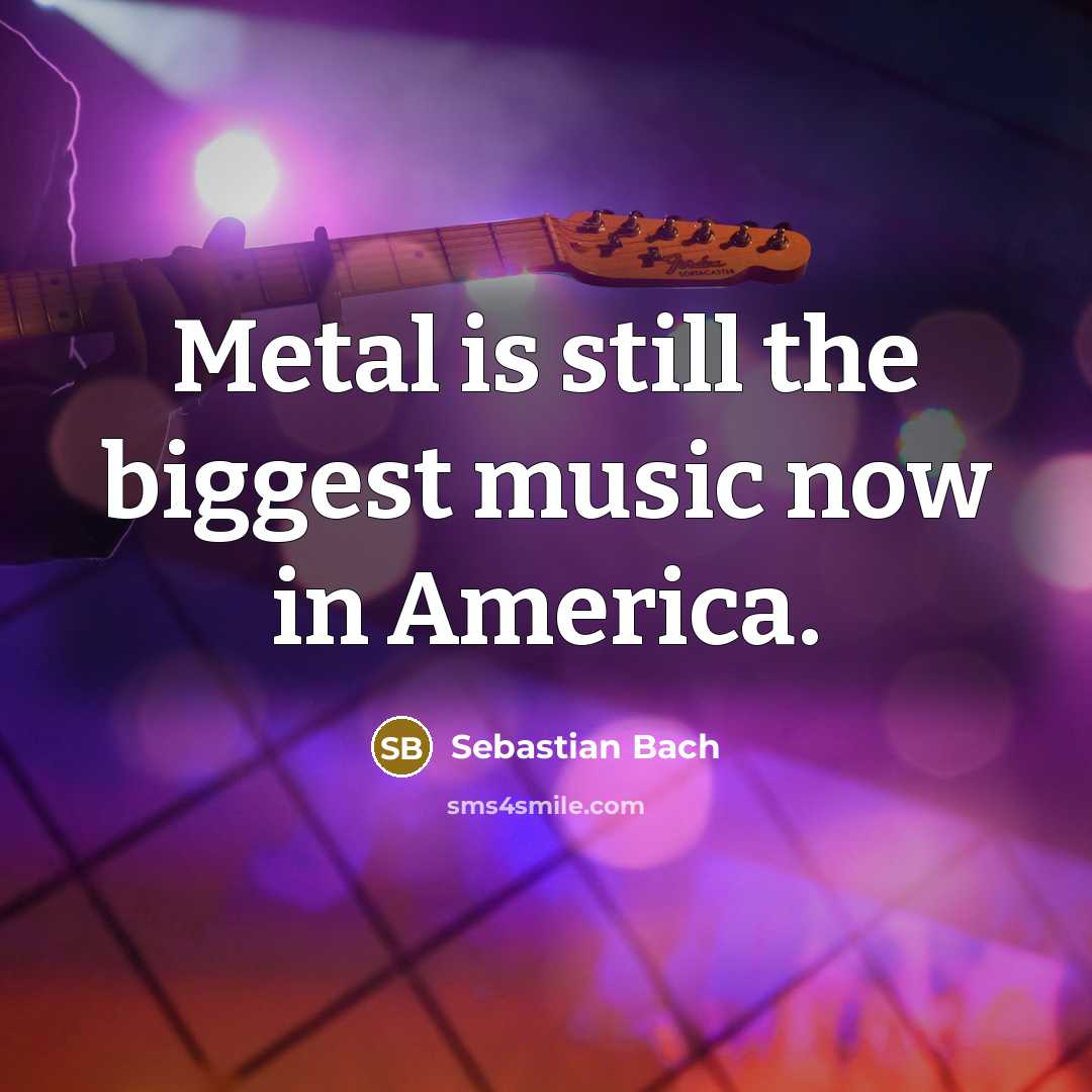 “Metal is still the biggest music now in America.…” quote by Sebastian Bach