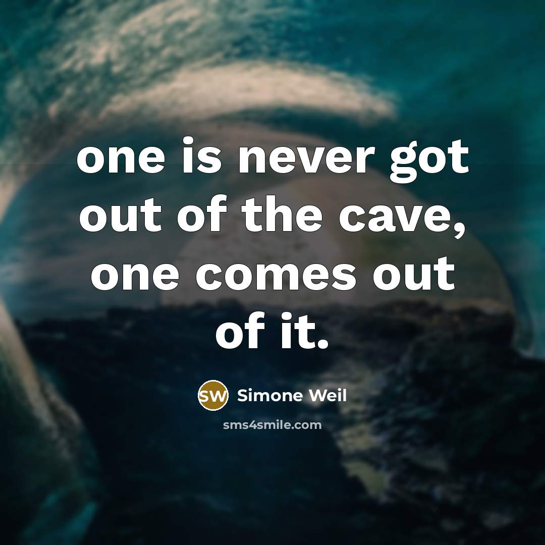 “one is never got out of the cave, one comes…” quote by Simone Weil