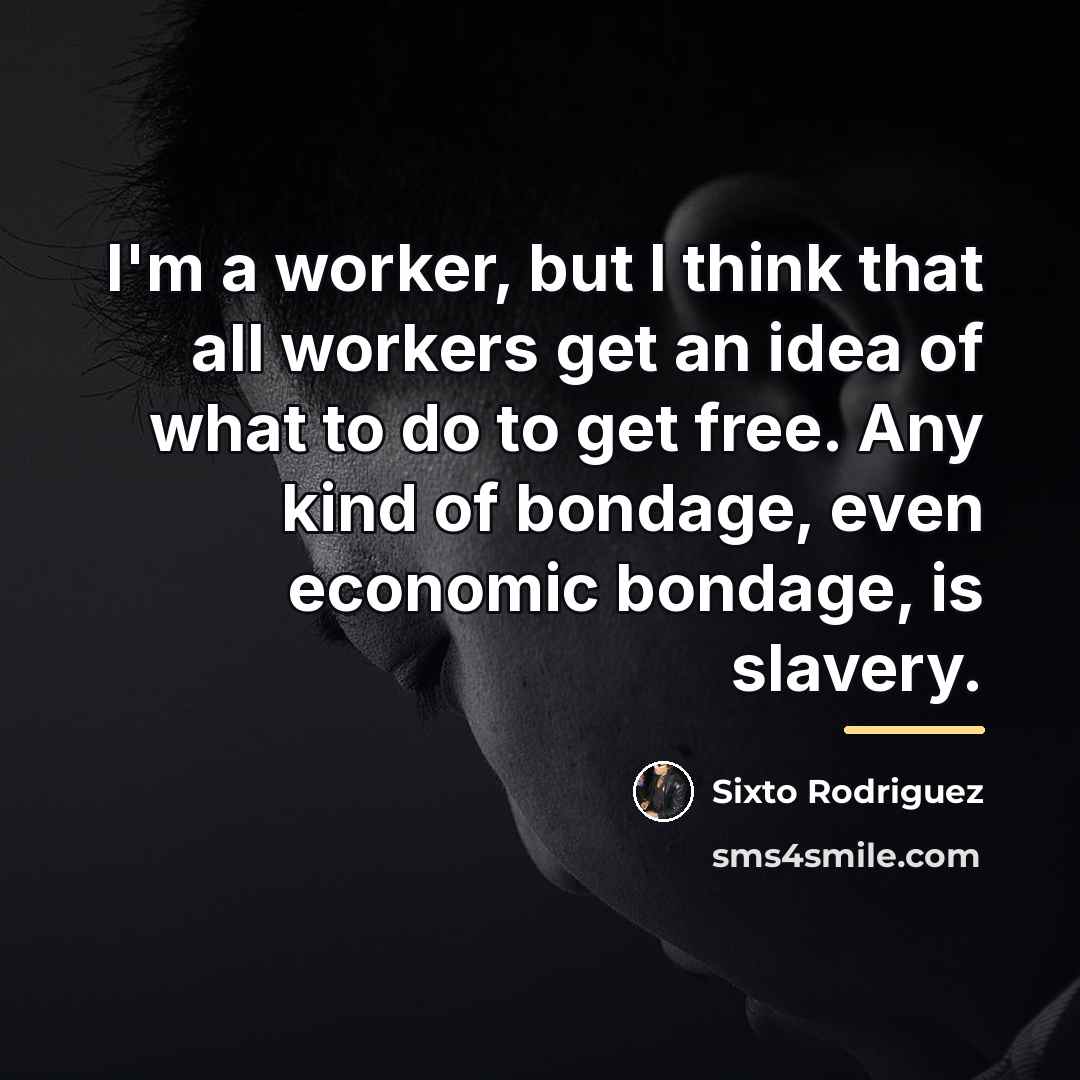 “I'm a worker, but I think that all workers get…” quote by Sixto Rodriguez