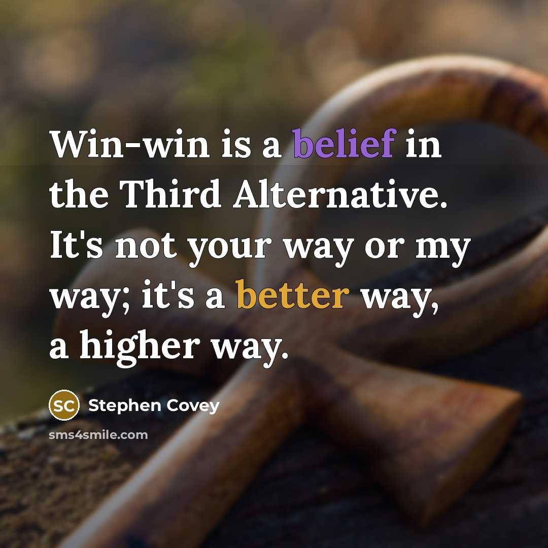 “Win-win is a belief in the Third Alternative. It's not your way or my way; it's a better way, a higher way.” quote by Stephen Covey