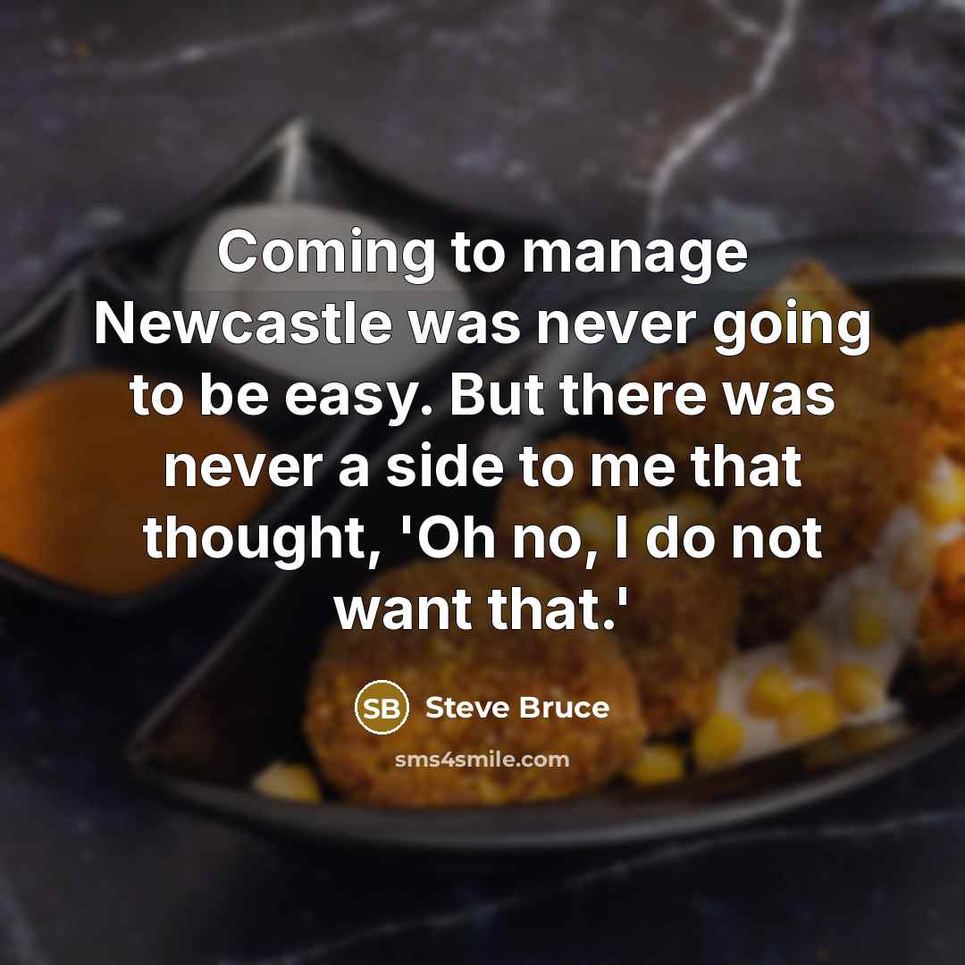 “Coming to manage Newcastle was never going to be easy.…” quote by Steve Bruce