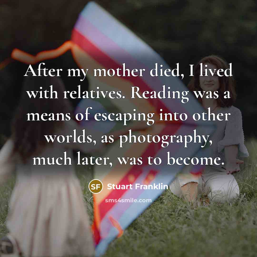 “After my mother died, I lived with relatives. Reading was…” quote by Stuart Franklin
