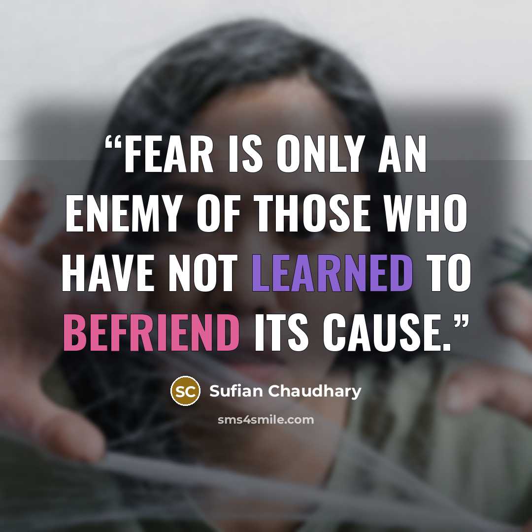 “Fear is only an enemy of those who have not learned to befriend its cause.” quote by Sufian Chaudhary