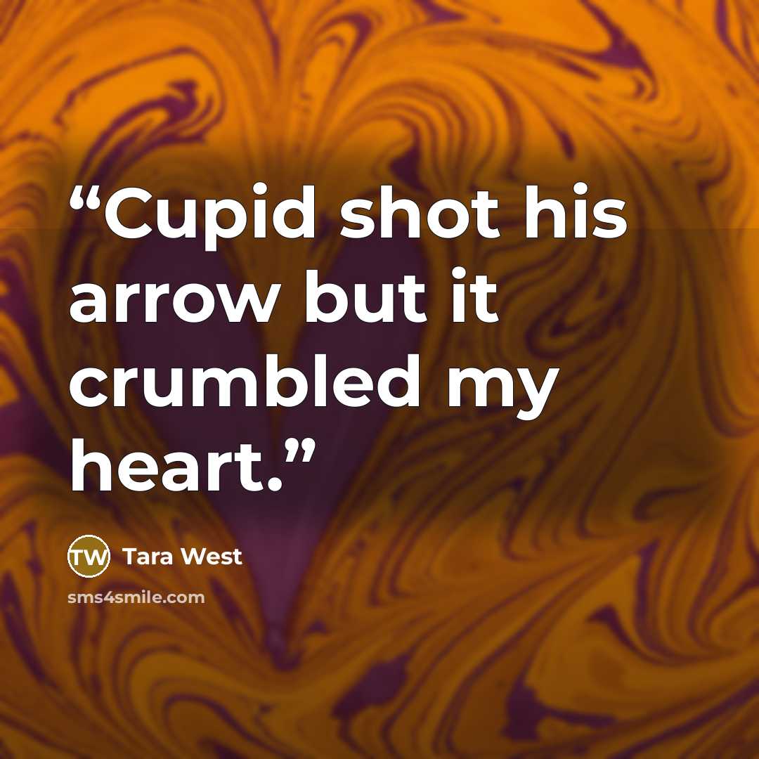 “Cupid shot his arrow but it crumbled my heart.” quote by Tara West