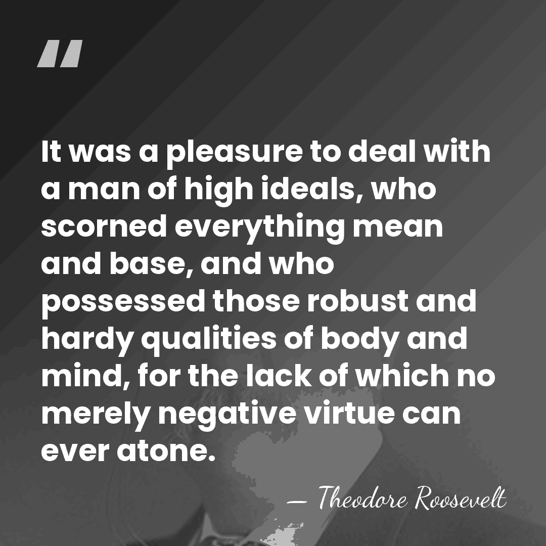 It was a pleasure to deal with a man of high ideals,&hellip; - Theodore Roosevelt