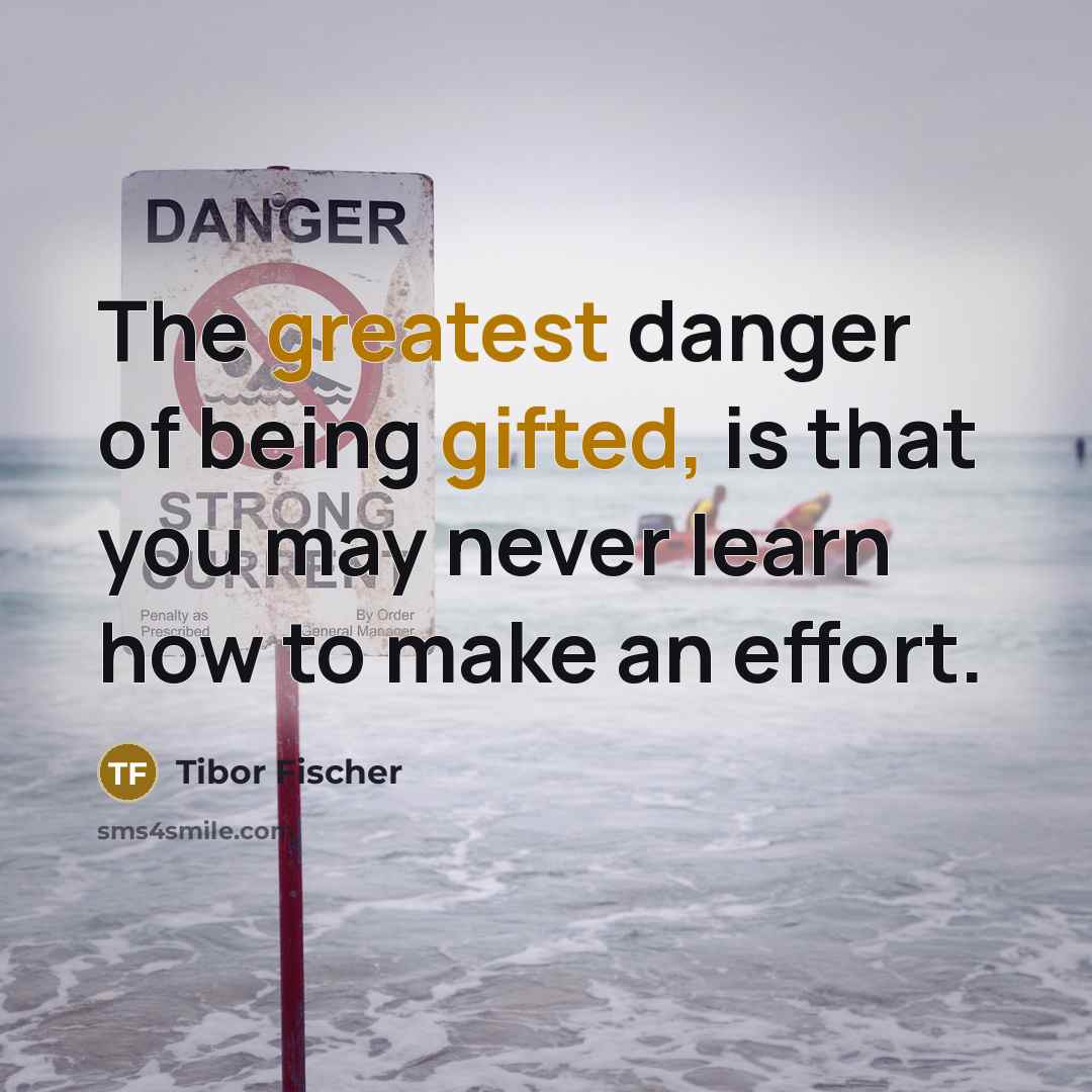 “The greatest danger of being gifted, is that you may…” quote by Tibor Fischer