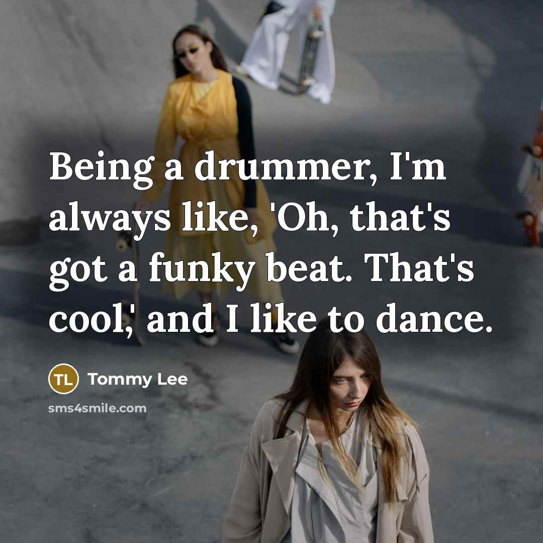 “Being a drummer, I'm always like, 'Oh, that's got a…” quote by Tommy Lee