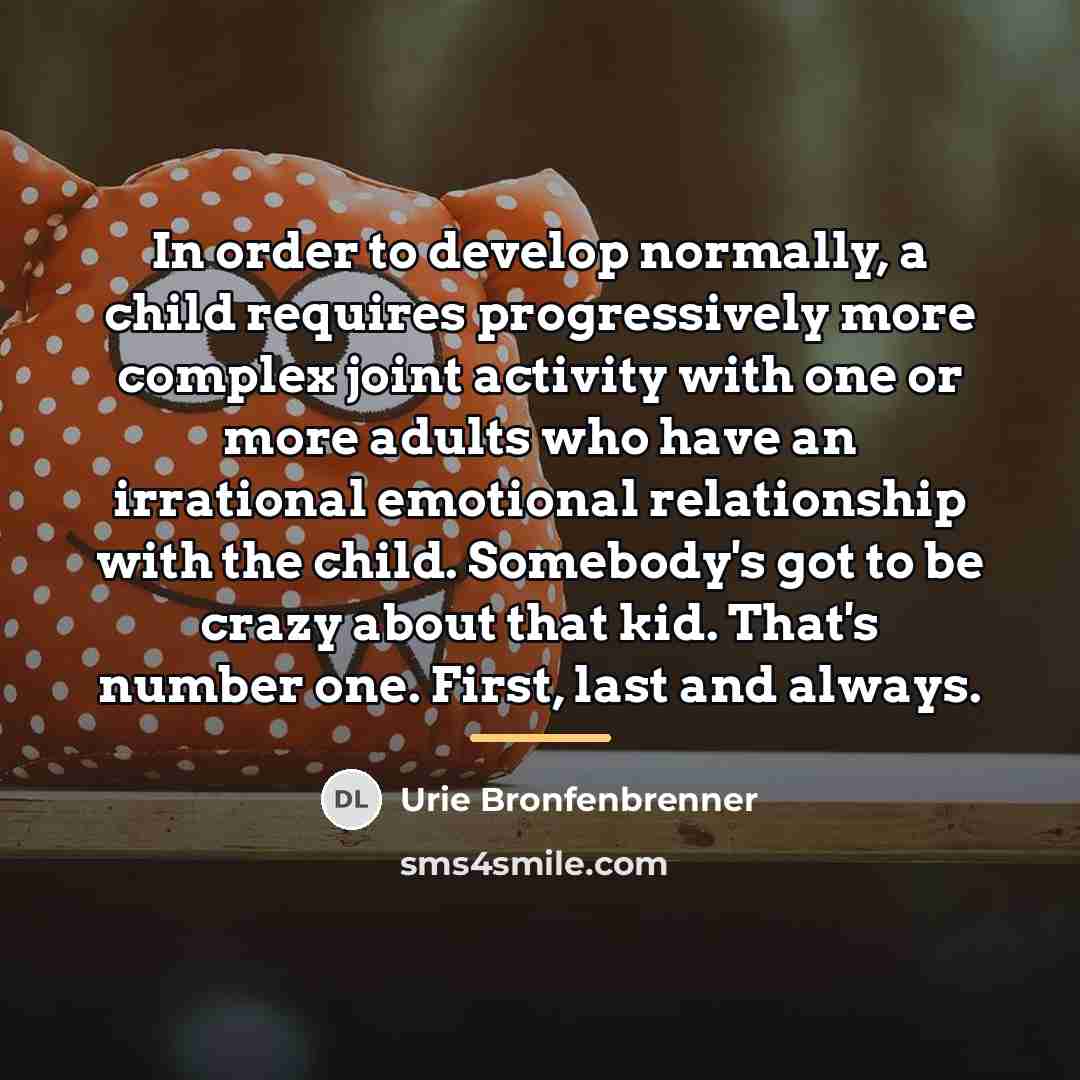 “In order to develop normally, a child requires progressively more…” quote by Urie Bronfenbrenner