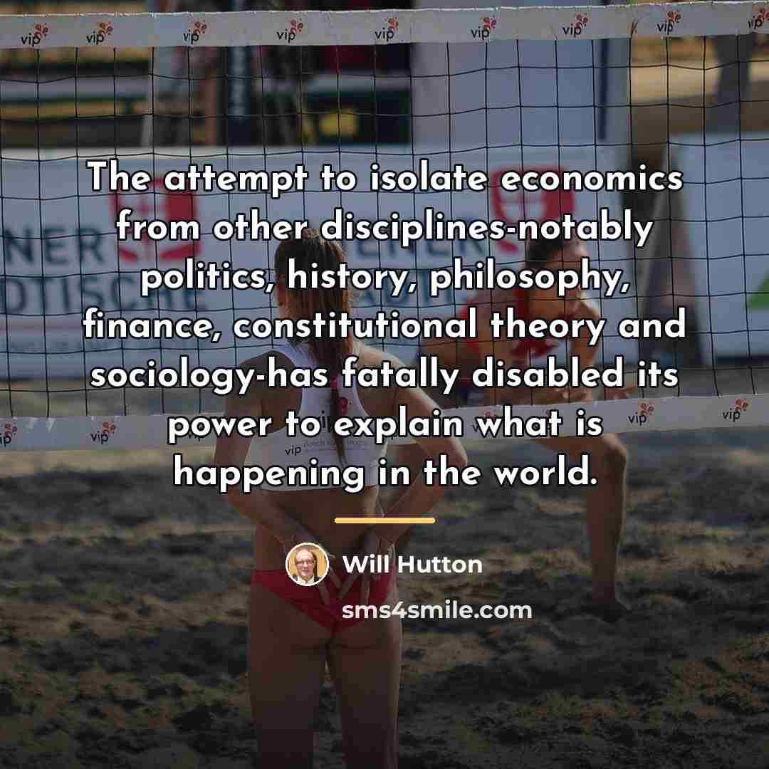 “The attempt to isolate economics from other disciplines-notably politics, history,…” quote by Will Hutton