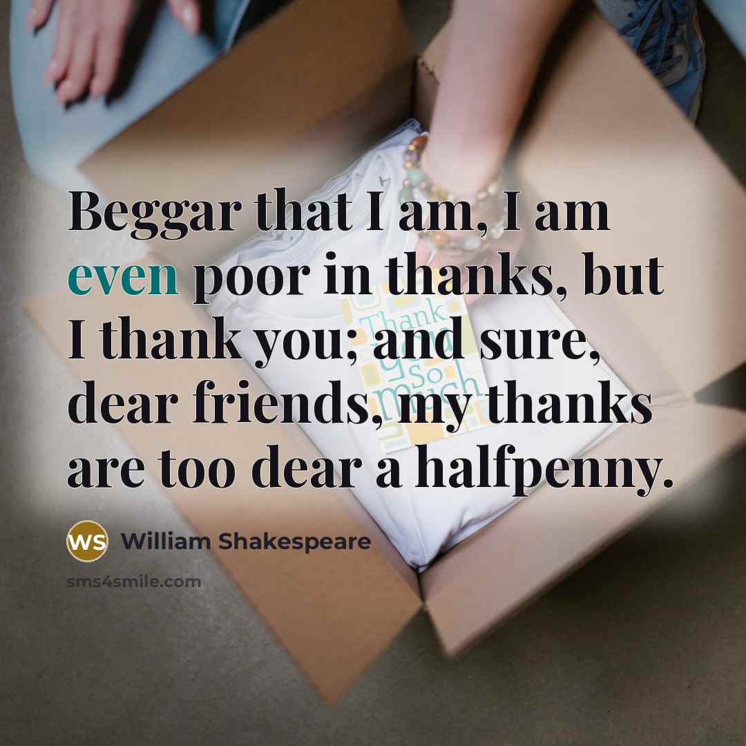 “Beggar that I am, I am even poor in thanks,…” quote by William Shakespeare