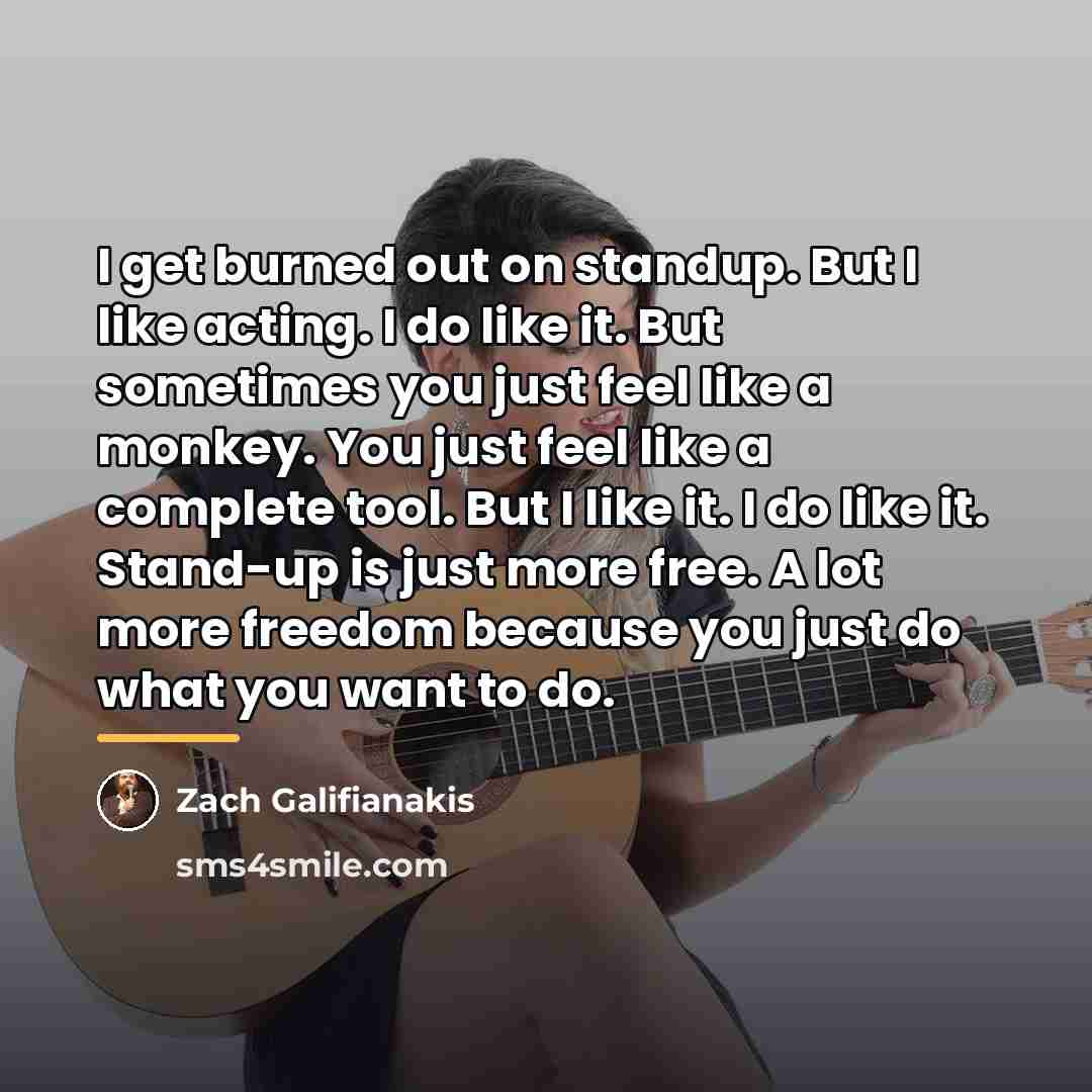 “I get burned out on standup. But I like acting.…” quote by Zach Galifianakis