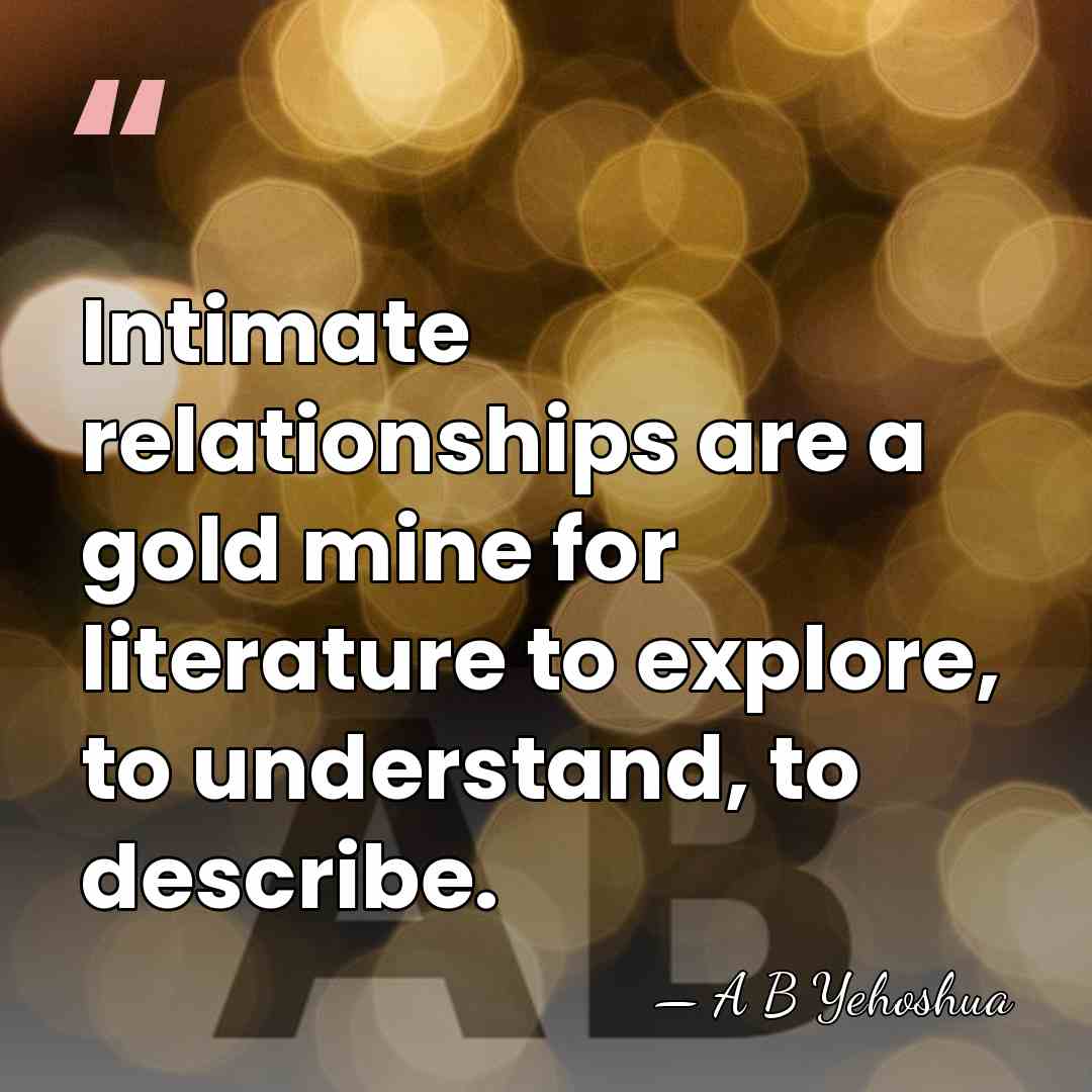 Intimate relationships are a gold mine for literature to explore, to understand,&hellip; - A B Yehoshua